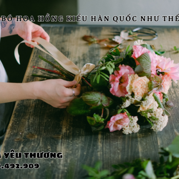 Cách bó hoa hồng kiểu Hàn Quốc như thế nào cho thật tinh tế